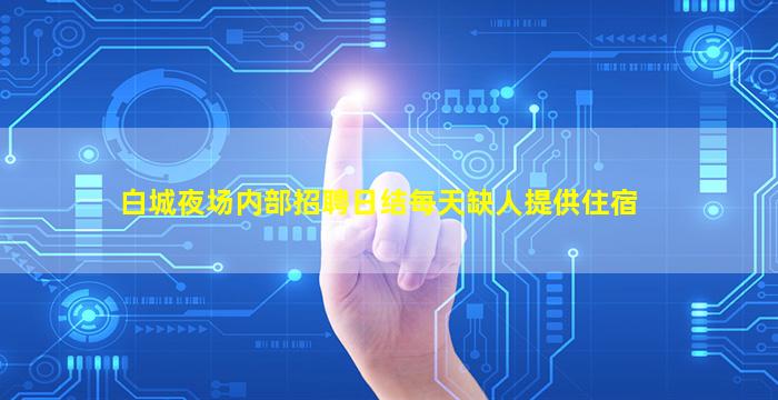 白城夜场内部招聘日结每天缺人提供住宿